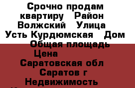 Срочно продам квартиру › Район ­ Волжский › Улица ­ Усть-Курдюмская › Дом ­ 12 › Общая площадь ­ 82 › Цена ­ 2 550 000 - Саратовская обл., Саратов г. Недвижимость » Квартиры продажа   . Саратовская обл.,Саратов г.